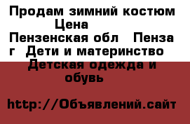 Продам зимний костюм › Цена ­ 1 000 - Пензенская обл., Пенза г. Дети и материнство » Детская одежда и обувь   